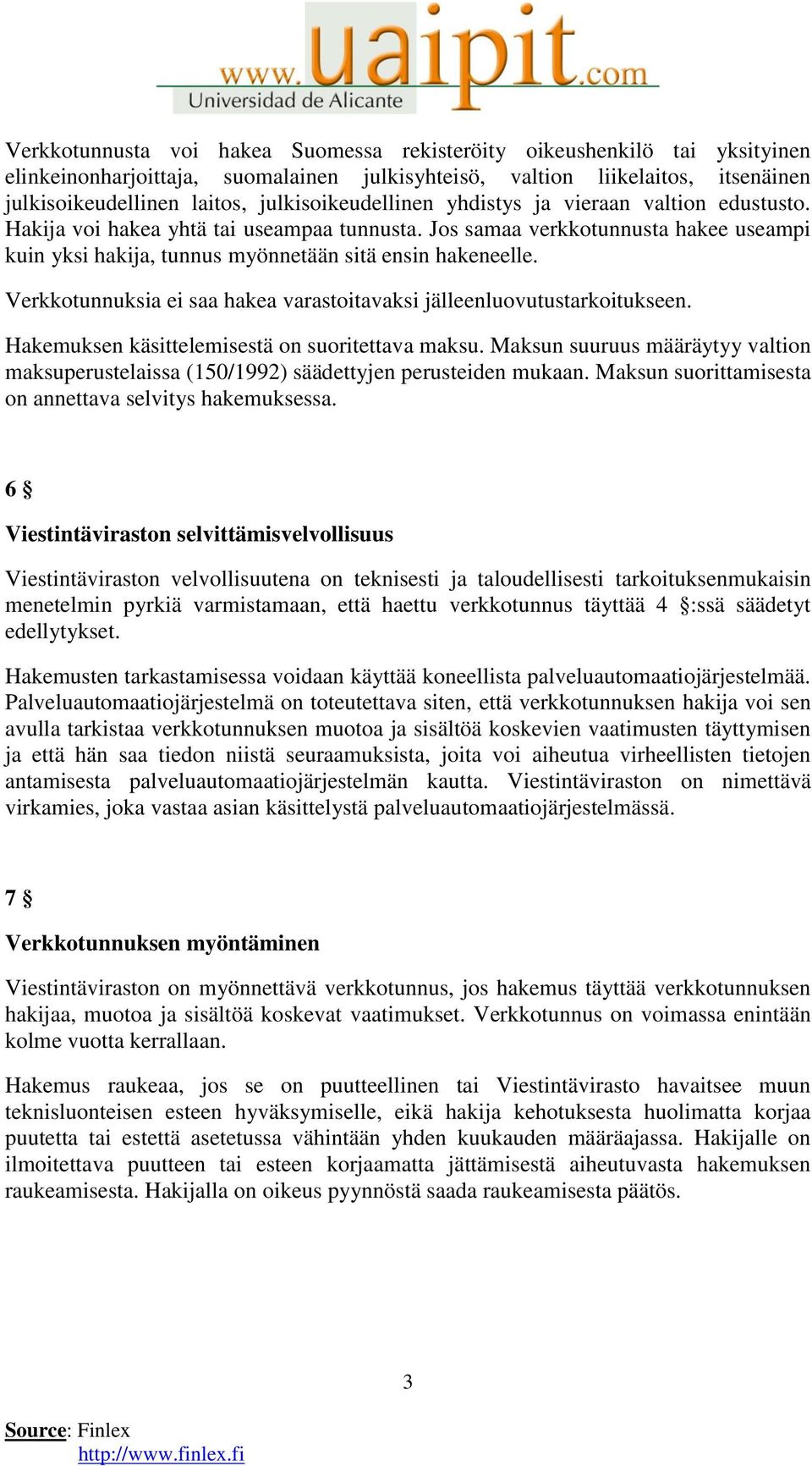 Jos samaa verkkotunnusta hakee useampi kuin yksi hakija, tunnus myönnetään sitä ensin hakeneelle. Verkkotunnuksia ei saa hakea varastoitavaksi jälleenluovutustarkoitukseen.