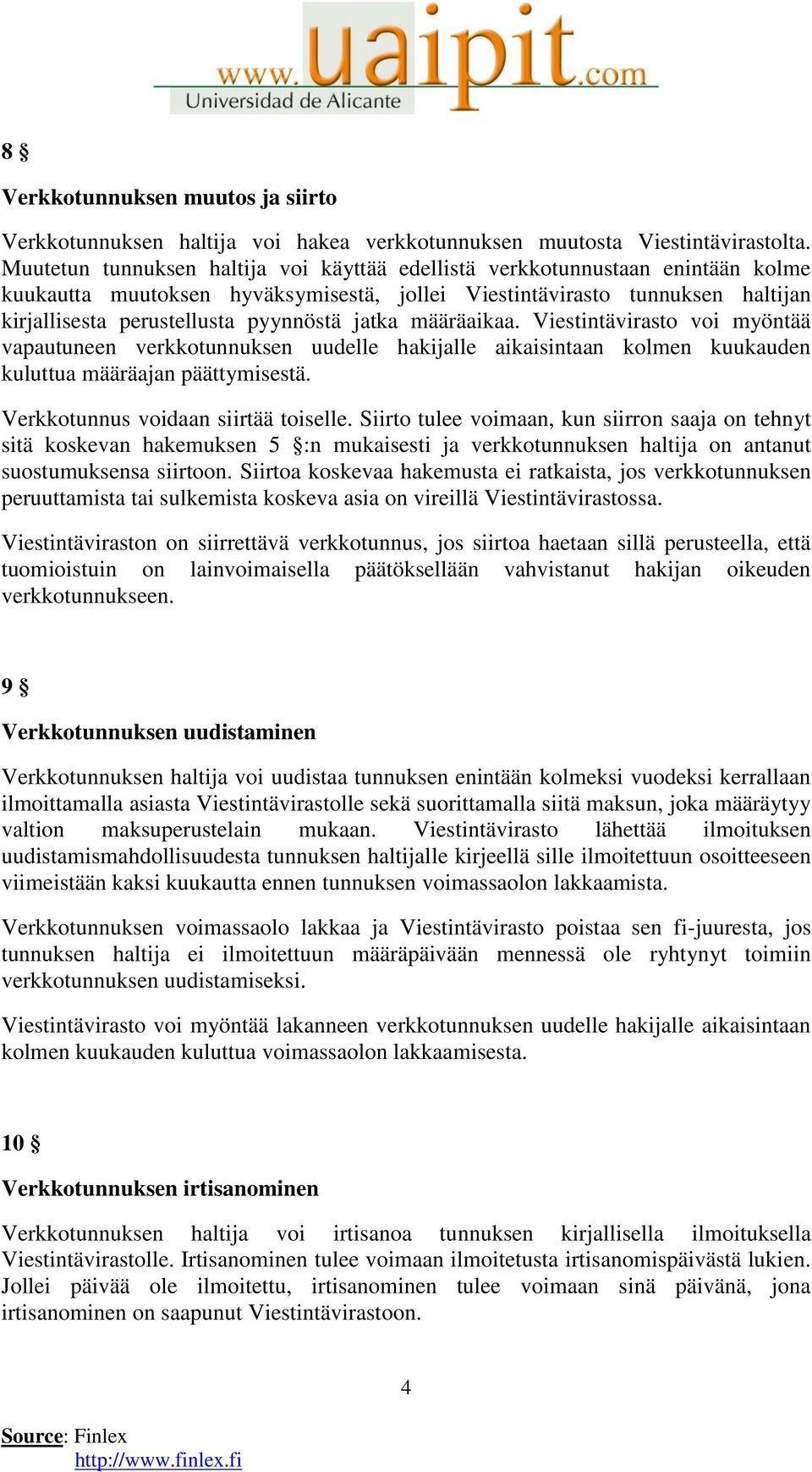 jatka määräaikaa. Viestintävirasto voi myöntää vapautuneen verkkotunnuksen uudelle hakijalle aikaisintaan kolmen kuukauden kuluttua määräajan päättymisestä. Verkkotunnus voidaan siirtää toiselle.