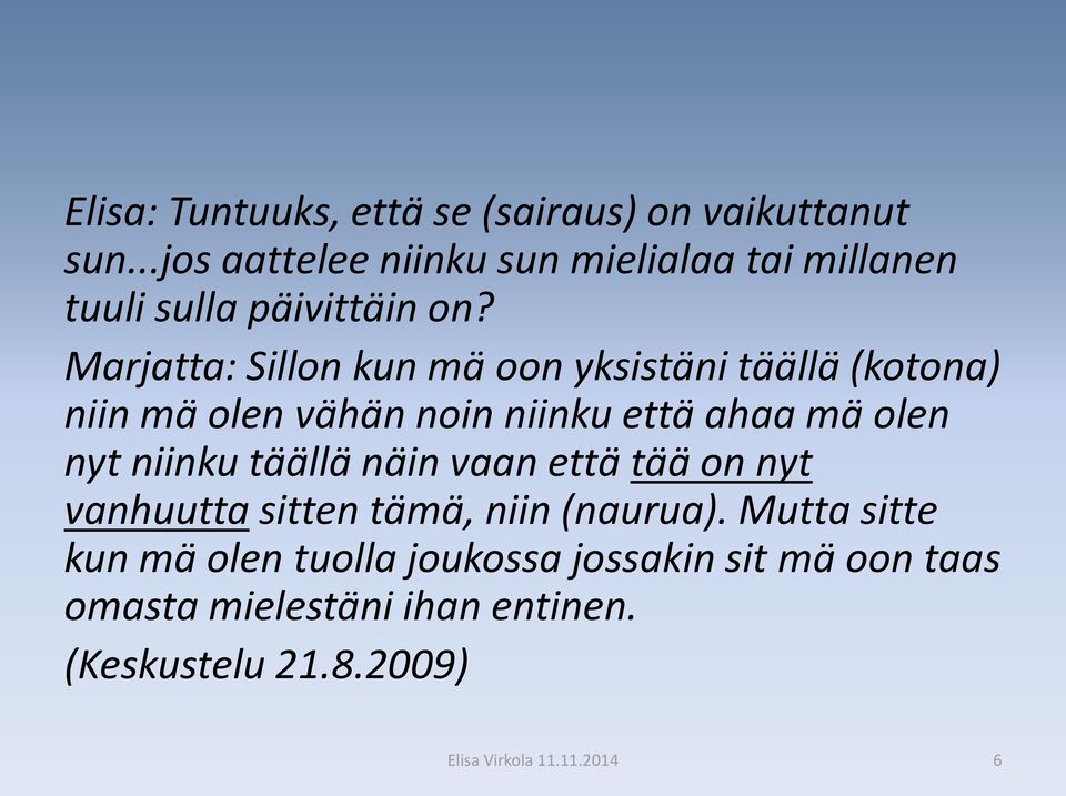 Marjatta: Sillon kun mä oon yksistäni täällä (kotona) niin mä olen vähän noin niinku että ahaa mä olen nyt niinku