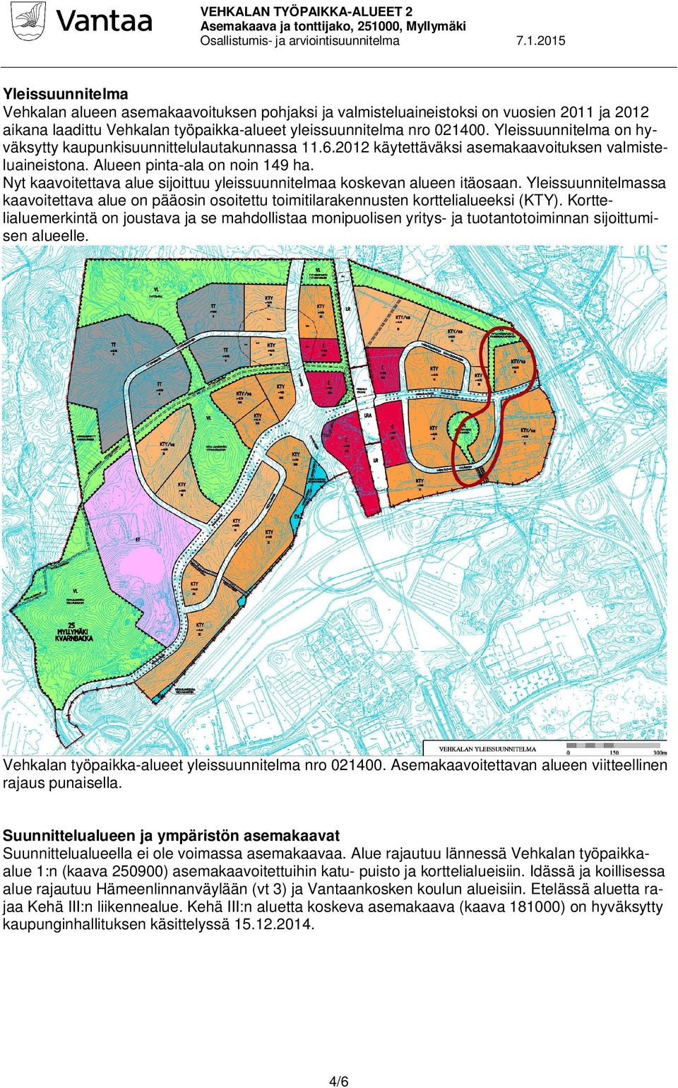 Yleissuunnitelma on hyväksytty kaupunkisuunnittelulautakunnassa 11.6.2012 käytettäväksi asemakaavoituksen valmisteluaineistona. Alueen pinta-ala on noin 149 ha.