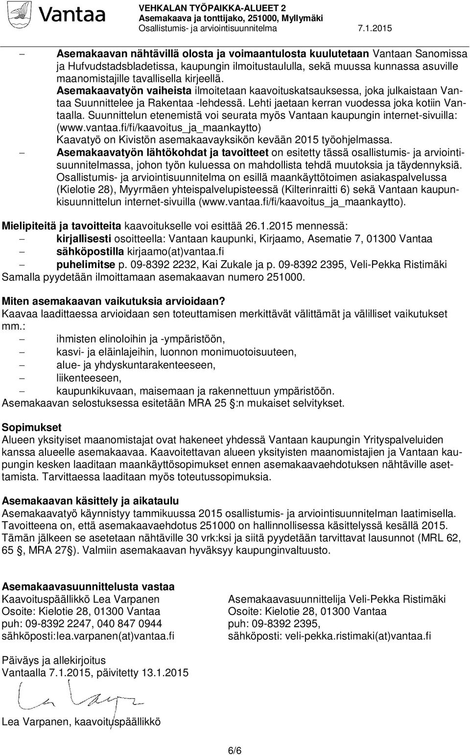 Suunnittelun etenemistä voi seurata myös Vantaan kaupungin internet-sivuilla: (www.vantaa.fi/fi/kaavoitus_ja_maankaytto) Kaavatyö on Kivistön asemakaavayksikön kevään 2015 työohjelmassa.