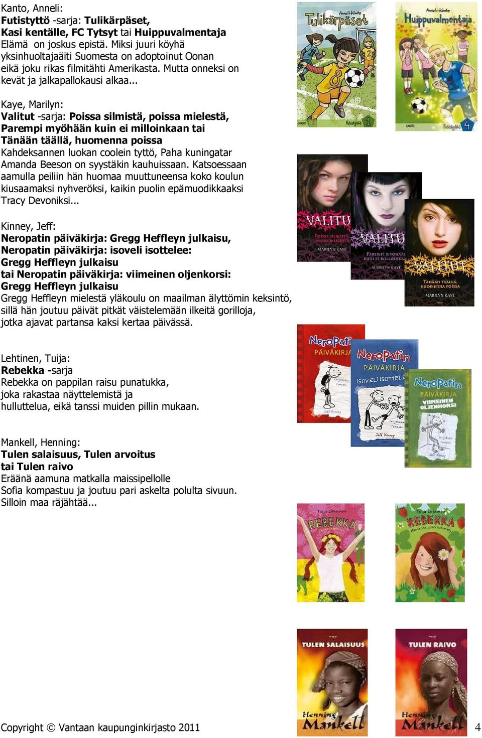 .. Kaye, Marilyn: Valitut -sarja: Poissa silmistä, poissa mielestä, Parempi myöhään kuin ei milloinkaan tai Tänään täällä, huomenna poissa Kahdeksannen luokan coolein tyttö, Paha kuningatar Amanda