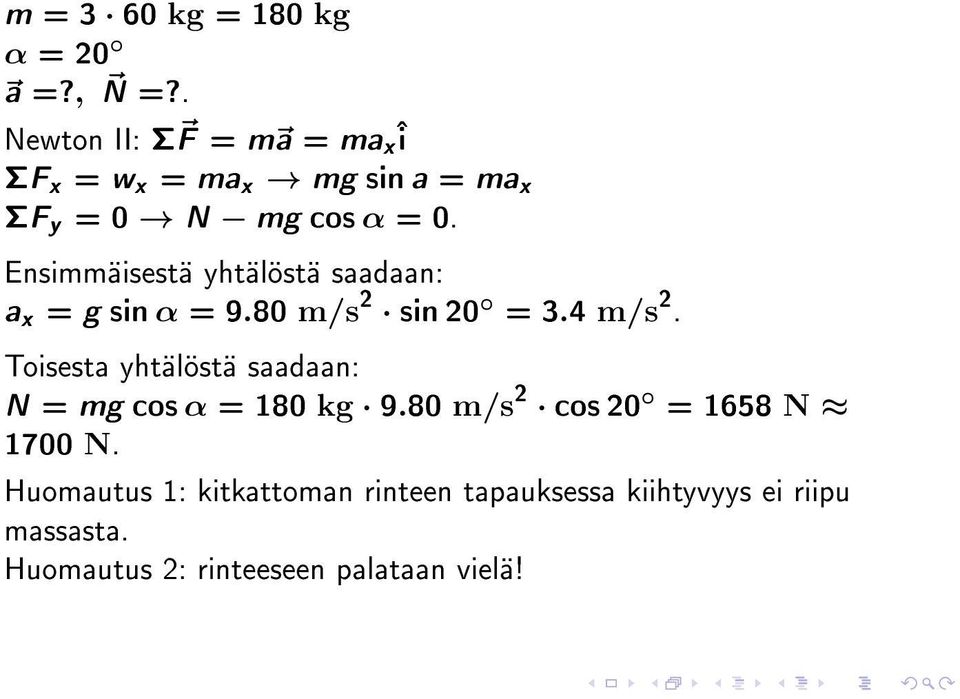 Ensimmäisestä yhtälöstä saadaan: a x = g sin α = 9.80 m/s 2 sin 20 = 3.4 m/s 2.