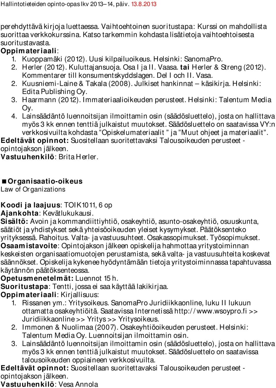 Vasa. 2. Kuusniemi-Laine & Takala (2008). Julkiset hankinnat käsikirja. Helsinki: Edita Publishing Oy. 3. Haarmann (2012). Immateriaalioikeuden perusteet. Helsinki: Talentum Media Oy. 4.