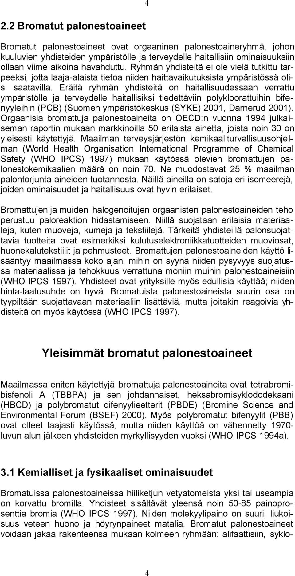 Eräitä ryhmän yhdisteitä on haitallisuudessaan verrattu ympäristölle ja terveydelle haitallisiksi tiedettäviin polykloorattuihin bifenyyleihin (PCB) (Suomen ympäristökeskus (SYKE) 2001, Darnerud