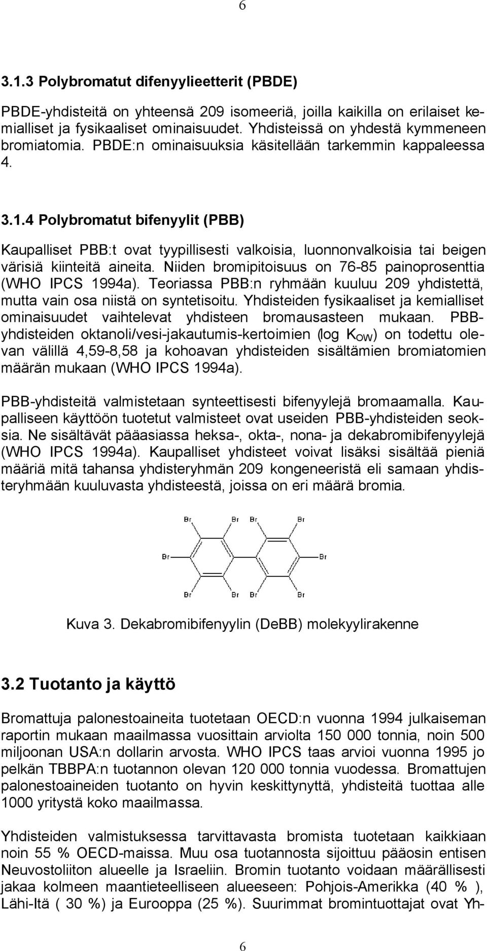 4 Polybromatut bifenyylit (PBB) Kaupalliset PBB:t ovat tyypillisesti valkoisia, luonnonvalkoisia tai beigen värisiä kiinteitä aineita. Niiden bromipitoisuus on 76-85 painoprosenttia (WHO IPCS 1994a).