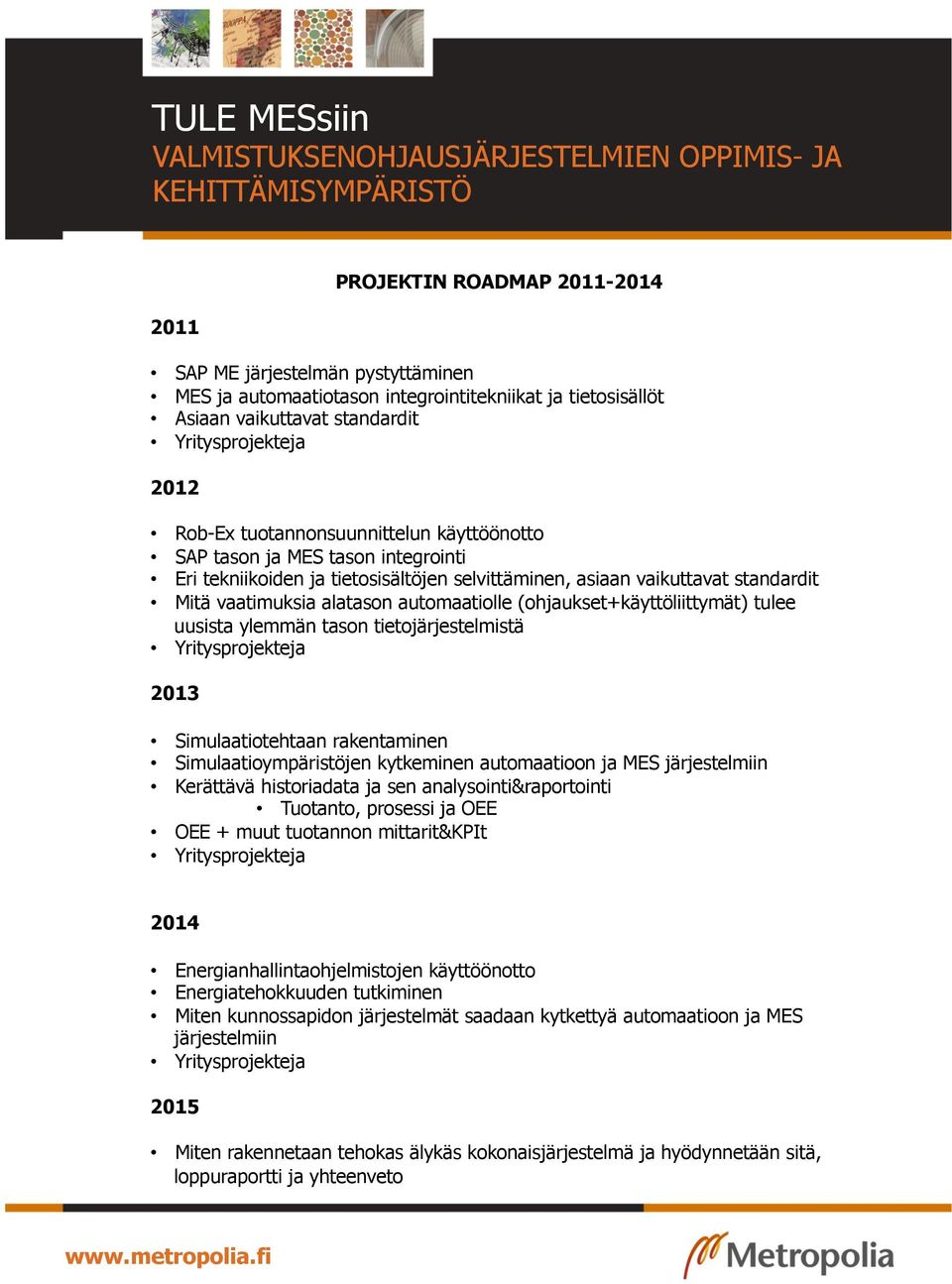 tulee uusista ylemmän tason tietojärjestelmistä 2013 Simulaatiotehtaan rakentaminen Simulaatioympäristöjen kytkeminen automaatioon ja MES järjestelmiin Kerättävä historiadata ja sen