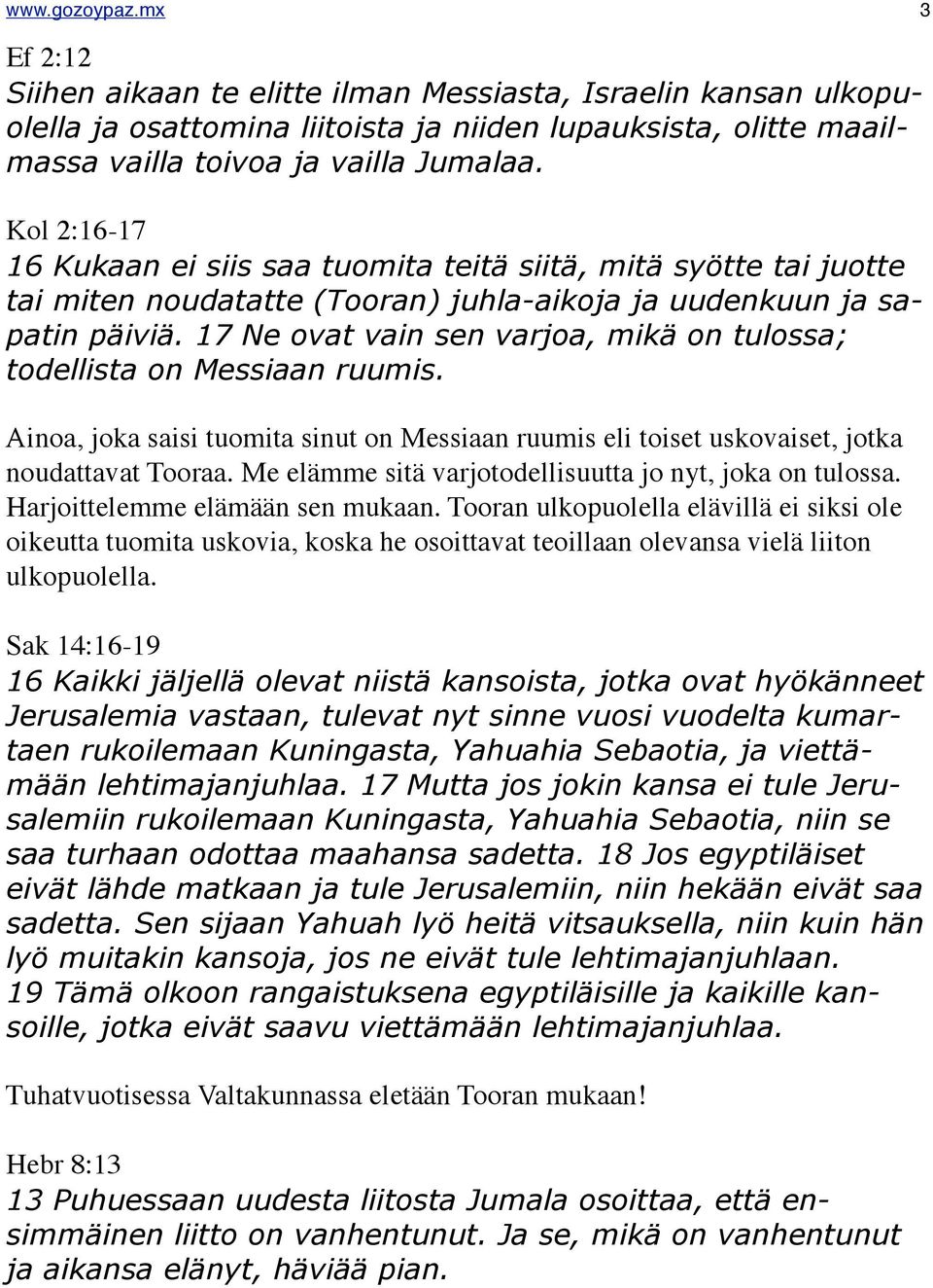 17 Ne ovat vain sen varjoa, mikä on tulossa; todellista on Messiaan ruumis. Ainoa, joka saisi tuomita sinut on Messiaan ruumis eli toiset uskovaiset, jotka noudattavat Tooraa.