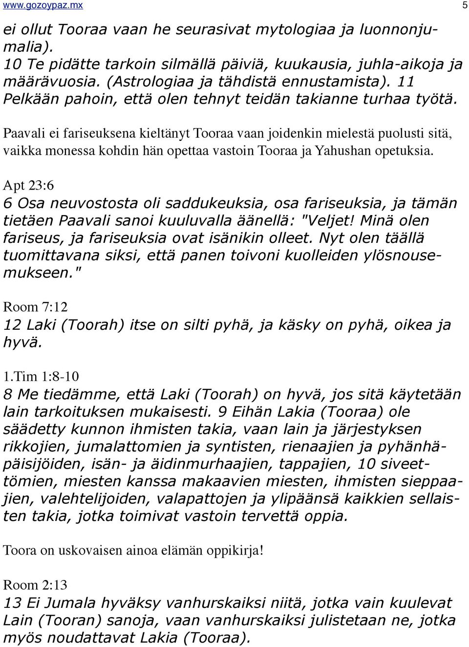 Paavali ei fariseuksena kieltänyt Tooraa vaan joidenkin mielestä puolusti sitä, vaikka monessa kohdin hän opettaa vastoin Tooraa ja Yahushan opetuksia.