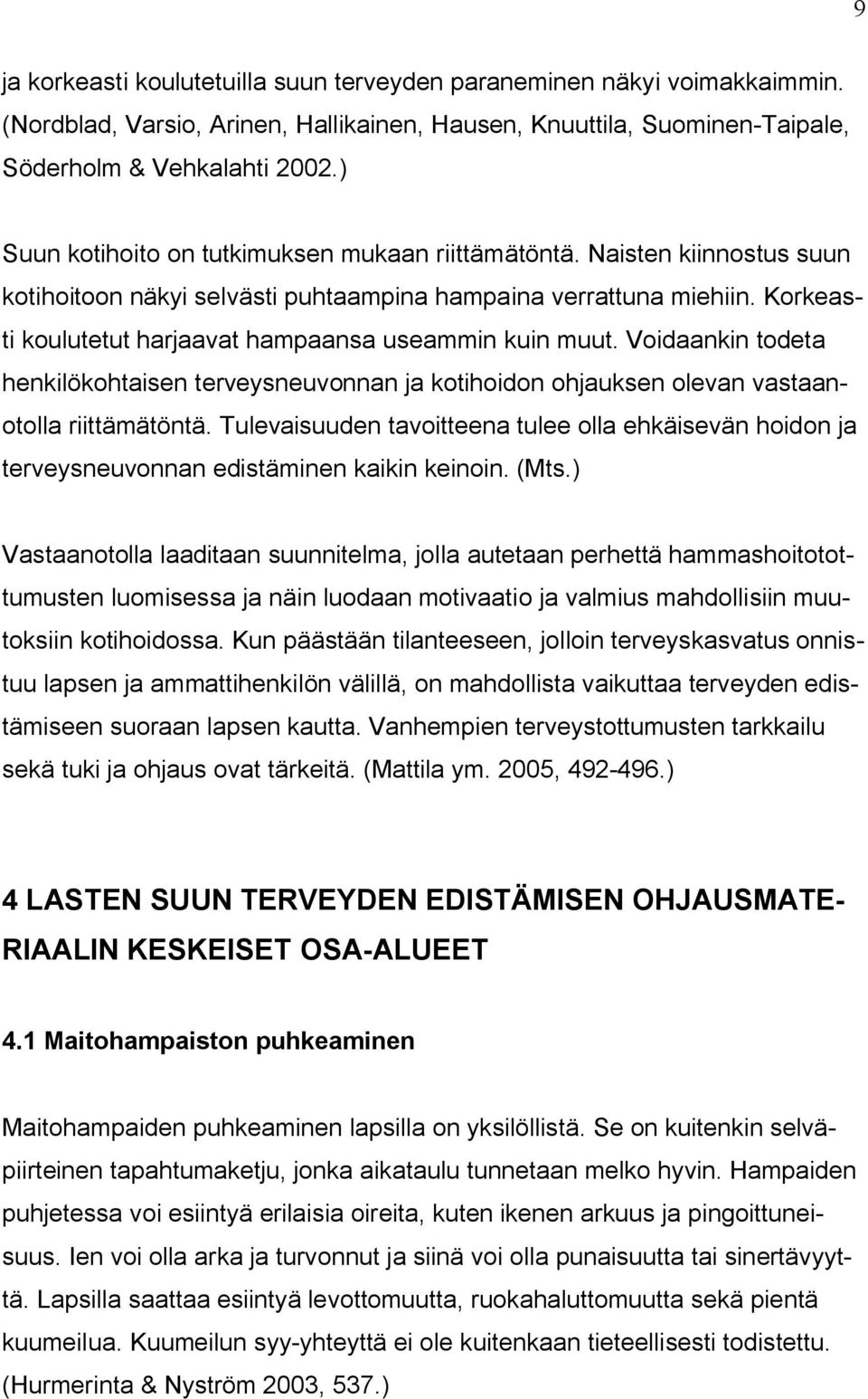 Korkeasti koulutetut harjaavat hampaansa useammin kuin muut. Voidaankin todeta henkilökohtaisen terveysneuvonnan ja kotihoidon ohjauksen olevan vastaanotolla riittämätöntä.