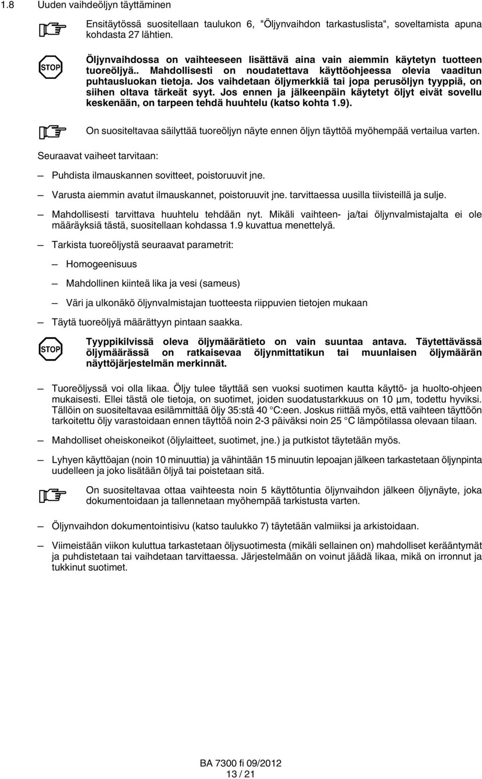 Jos vaihdetaan öljymerkkiä tai jopa perusöljyn tyyppiä, on siihen oltava tärkeät syyt. Jos ennen ja jälkeenpäin käytetyt öljyt eivät sovellu keskenään, on tarpeen tehdä huuhtelu (katso kohta 1.9).