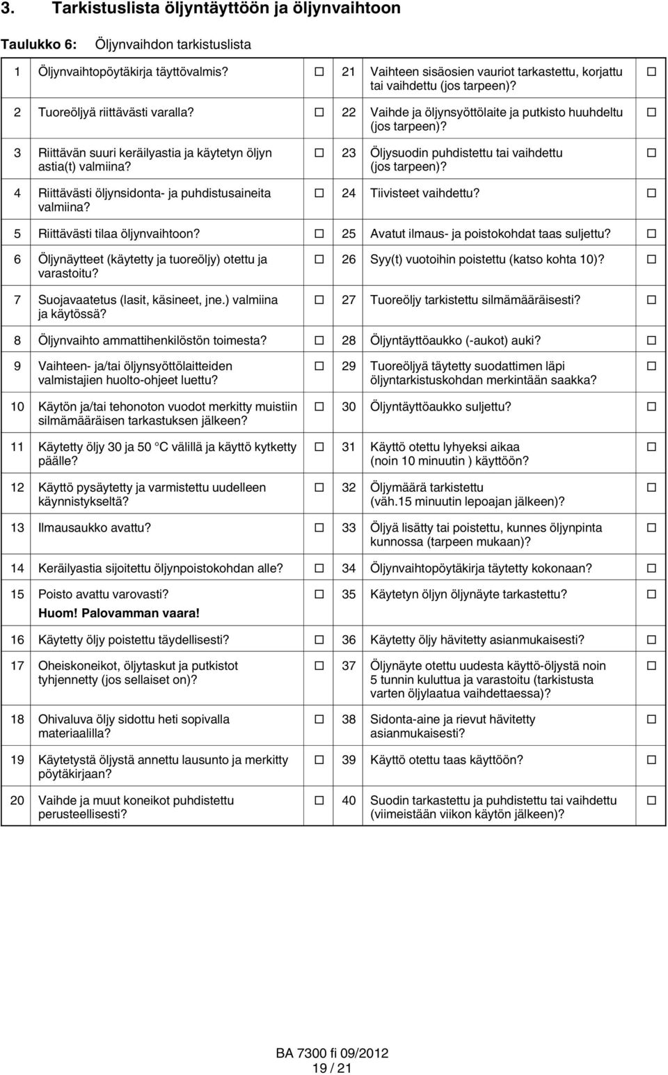 3 Riittävän suuri keräilyastia ja käytetyn öljyn astia(t) valmiina? 23 Öljysuodin puhdistettu tai vaihdettu (jos tarpeen)? 4 Riittävästi öljynsidonta ja puhdistusaineita valmiina?