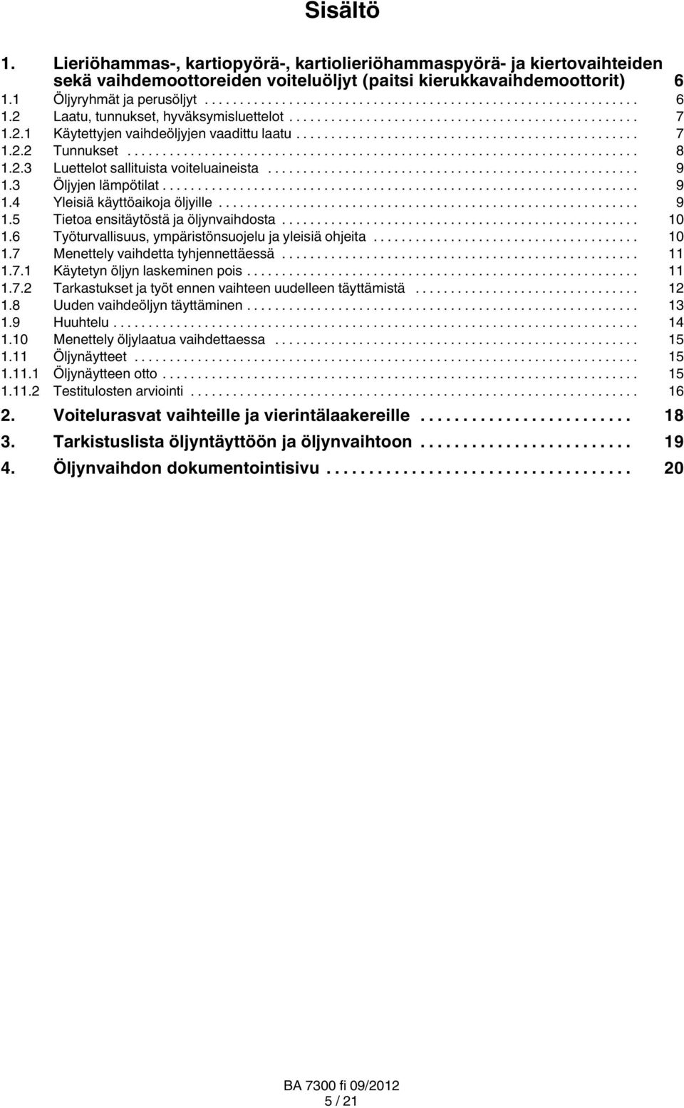 .. 10 1.6 Työturvallisuus, ympäristönsuojelu ja yleisiä ohjeita... 10 1.7 Menettely vaihdetta tyhjennettäessä... 11 1.7.1 Käytetyn öljyn laskeminen pois... 11 1.7.2 Tarkastukset ja työt ennen vaihteen uudelleen täyttämistä.