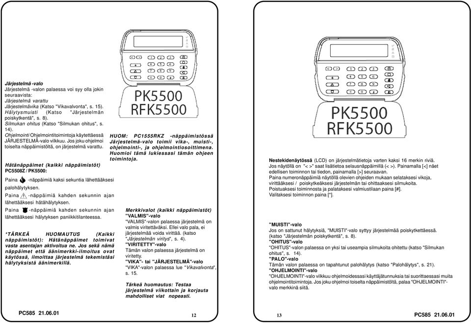 Hätänäppäimet (kaikki näppäimistöt) PC5508Z / PK5500: Paina -näppäimiä kaksi sekuntia lähettääksesi palohälytyksen. Paina -näppäimiä kahden sekunnin ajan lähettääksesi hätähälytyksen.