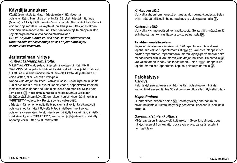 Näppäimistöä käytetään painamalla yhtä näppäintä kerrallaan. HUOM: Käyttäjätunnus voi olla neljä- tai kuusinumeroinen riippuen siitä kuinka asentaja on sen ohjelmoinut. Kysy asentajaltasi lisätietoja.