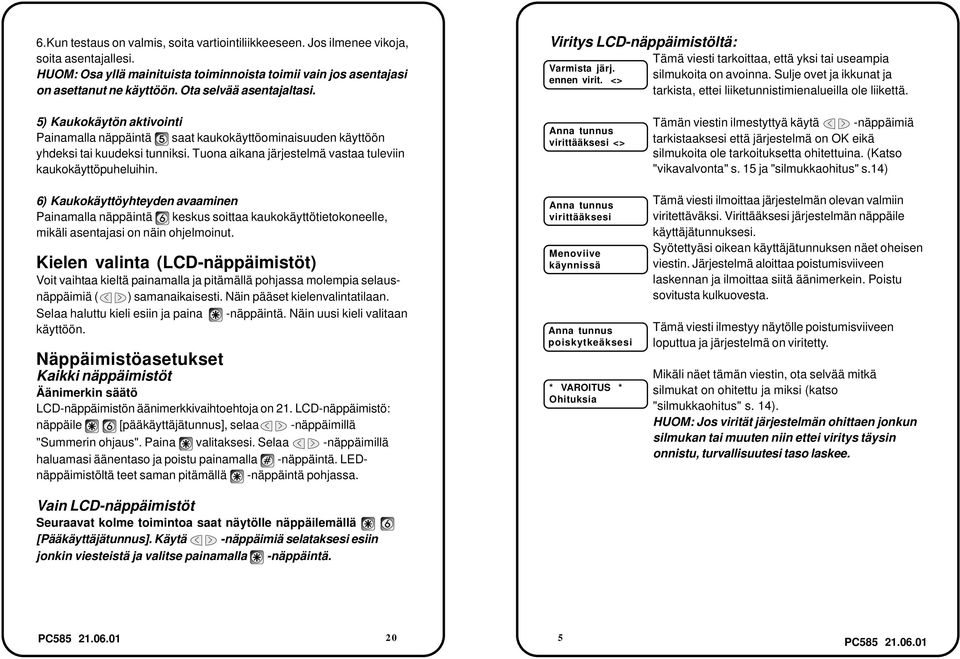 Sulje ovet ja ikkunat ja tarkista, ettei liiketunnistimienalueilla ole liikettä. 5) Kaukokäytön aktivointi Painamalla näppäintä saat kaukokäyttöominaisuuden käyttöön yhdeksi tai kuudeksi tunniksi.