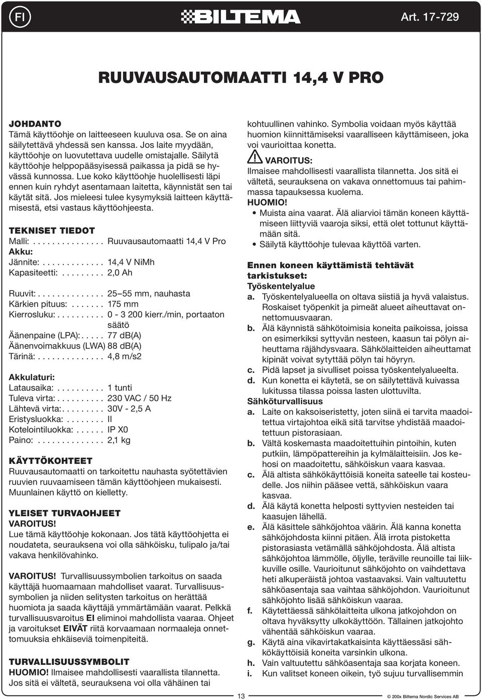 Jos mieleesi tulee kysymyksiä laitteen käyttämisestä, etsi vastaus käyttöohjeesta. TEKNISET TIEDOT Malli:............... Ruuvausautomaatti 14,4 V Pro Akku: Jännite:............. 14,4 V NiMh Kapasiteetti:.