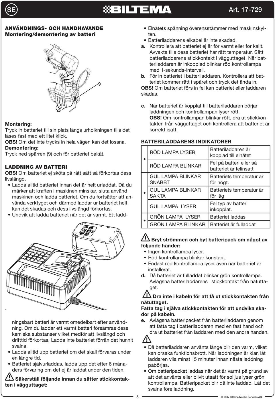 Batteriladdarens elkabel är inte skadad. a. Kontrollera att batteriet ej är för varmt eller för kallt. Avvakta tills dess batteriet har rätt temperatur.