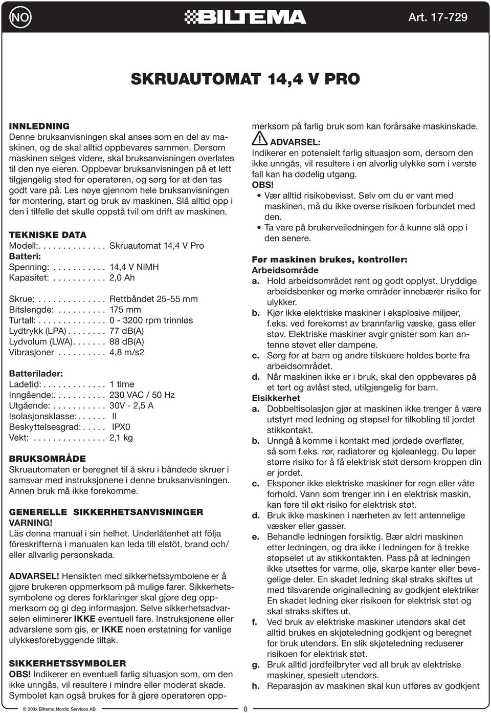 Les nøye gjennom hele bruksanvisningen før montering, start og bruk av maskinen. Slå alltid opp i den i tilfelle det skulle oppstå tvil om drift av maskinen. TEKNISKE DATA Modell:.