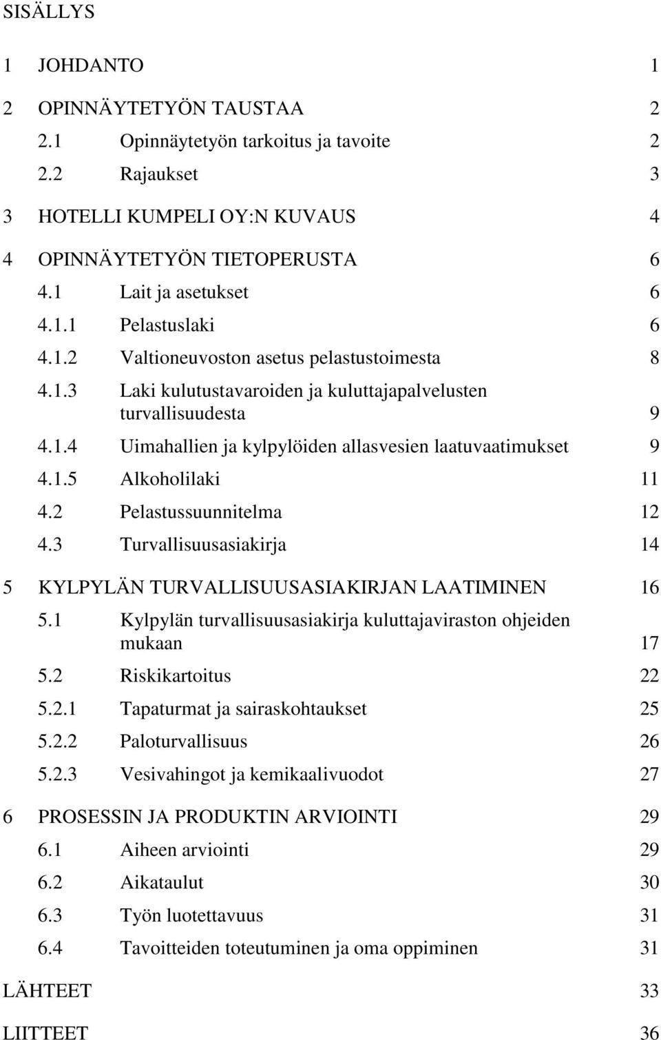 2 Pelastussuunnitelma 12 4.3 Turvallisuusasiakirja 14 5 KYLPYLÄN TURVALLISUUSASIAKIRJAN LAATIMINEN 16 5.1 Kylpylän turvallisuusasiakirja kuluttajaviraston ohjeiden mukaan 17 5.2 Riskikartoitus 22 5.2.1 Tapaturmat ja sairaskohtaukset 25 5.