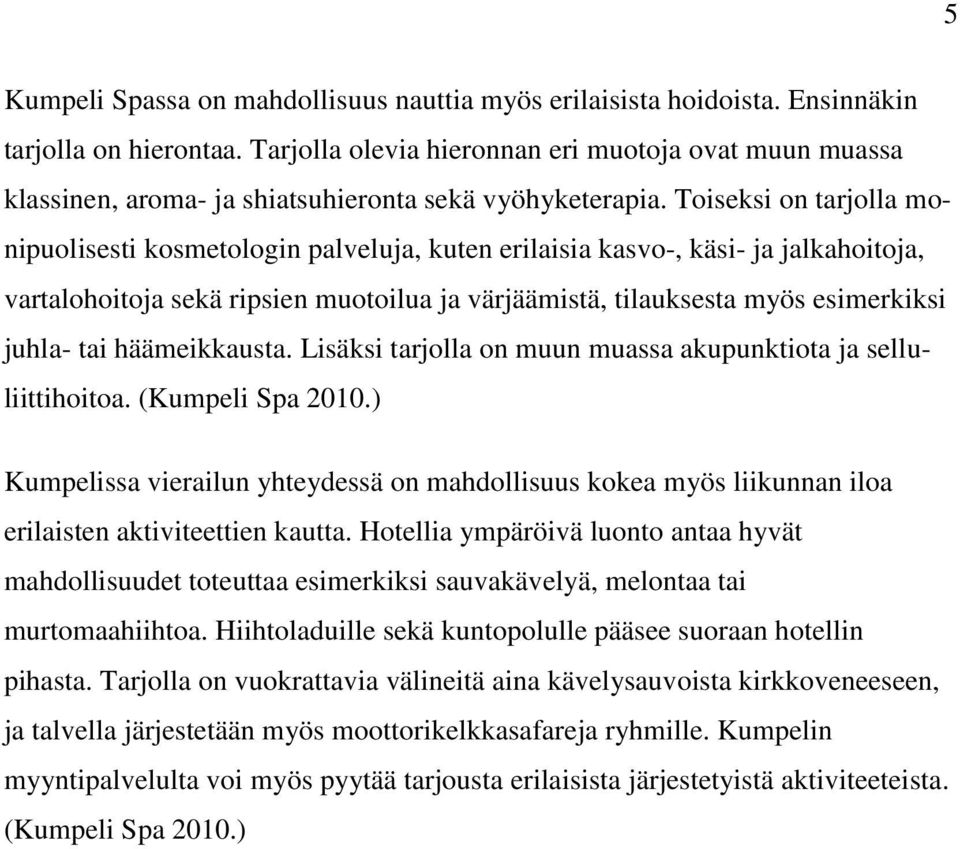 Toiseksi on tarjolla monipuolisesti kosmetologin palveluja, kuten erilaisia kasvo-, käsi- ja jalkahoitoja, vartalohoitoja sekä ripsien muotoilua ja värjäämistä, tilauksesta myös esimerkiksi juhla-