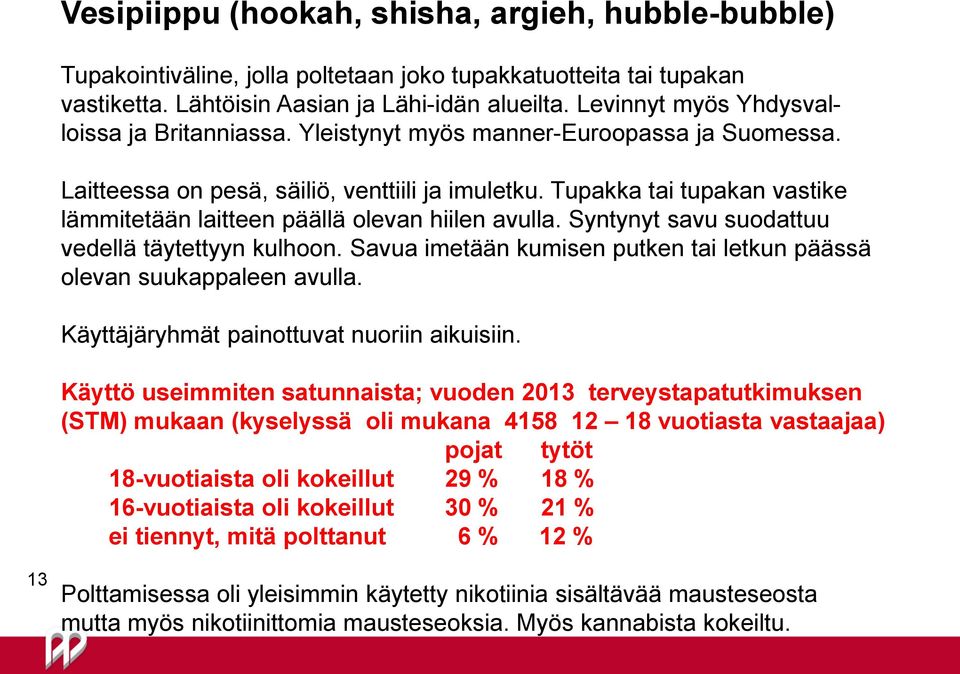 Tupakka tai tupakan vastike lämmitetään laitteen päällä olevan hiilen avulla. Syntynyt savu suodattuu vedellä täytettyyn kulhoon.