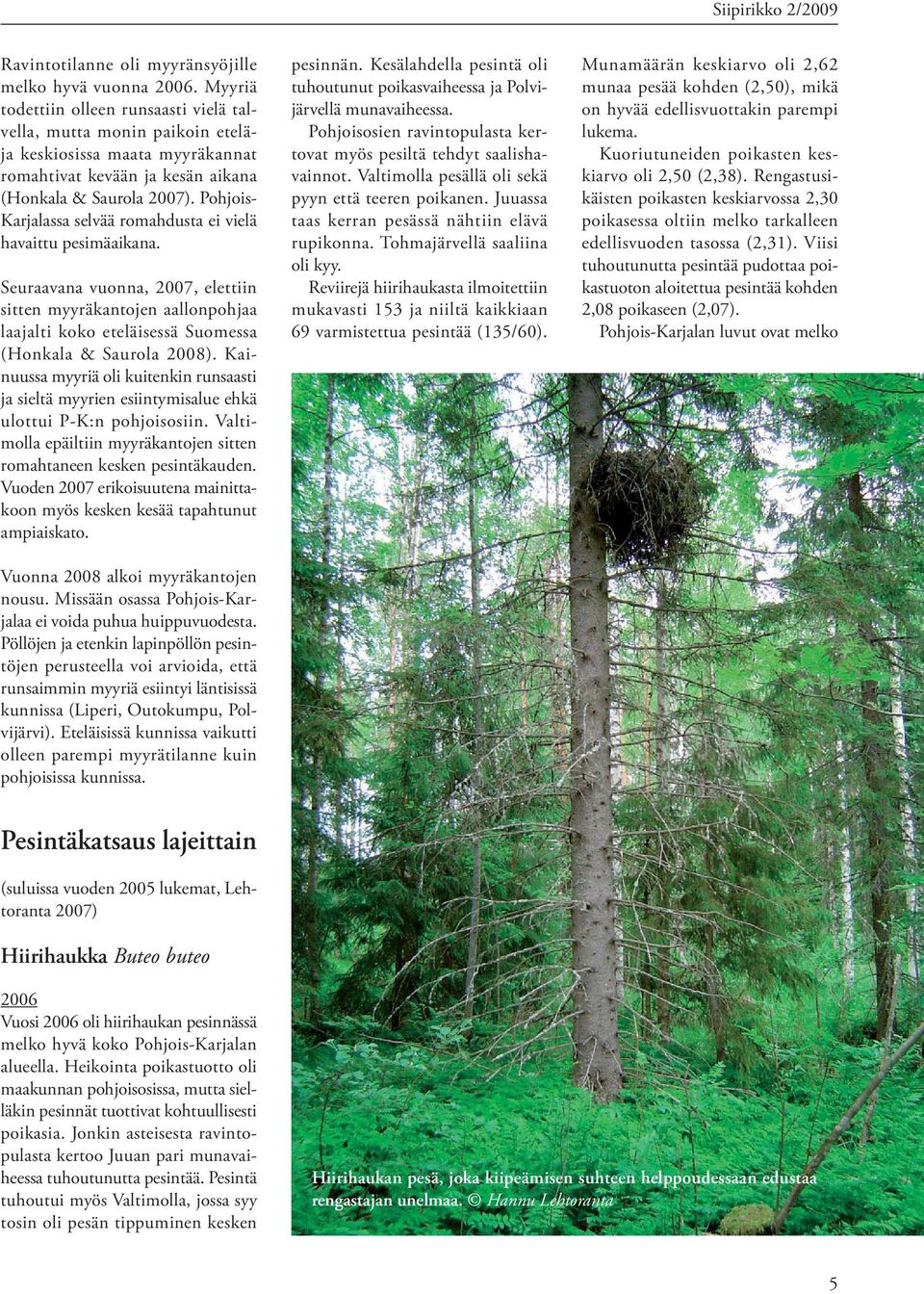 Pohjois- Karjalassa selvää romahdusta ei vielä havaittu pesimäaikana. Seuraavana vuonna, 2007, elettiin sitten myyräkantojen aallonpohjaa laajalti koko eteläisessä Suomessa (Honkala & Saurola 2008).