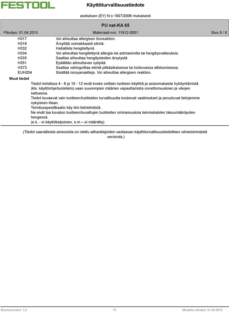 Saattaa vahingoittaa elimiä pitkäaikaisessa tai toistuvassa altistumisessa. Sisältää isosyanaatteja. Voi aiheuttaa allergisen reaktion.