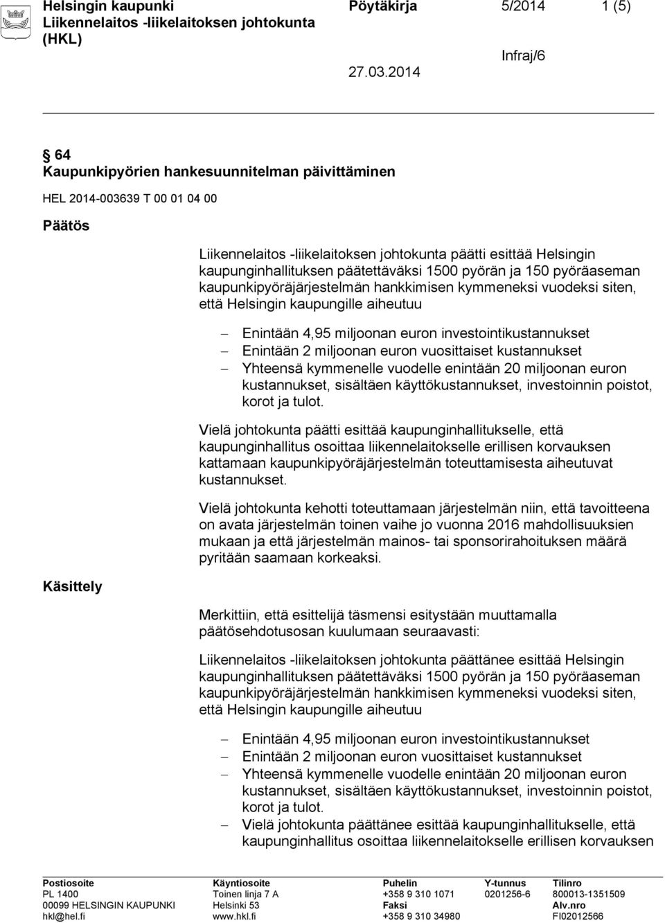 miljoonan euron vuosittaiset kustannukset Yhteensä kymmenelle vuodelle enintään 20 miljoonan euron kustannukset, sisältäen käyttökustannukset, investoinnin poistot, korot ja tulot.