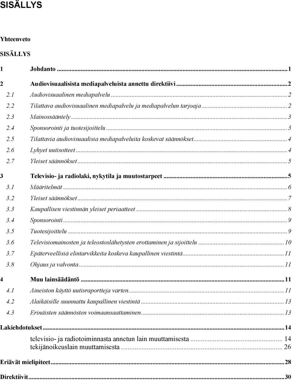 ..5 3 Televisio- ja radiolaki, nykytila ja muutostarpeet...5 3.1 Määritelmät...6 3.2 Yleiset säännökset...7 3.3 Kaupallisen viestinnän yleiset periaatteet...8 3.4 Sponsorointi...9 3.5 Tuotesijoittelu.