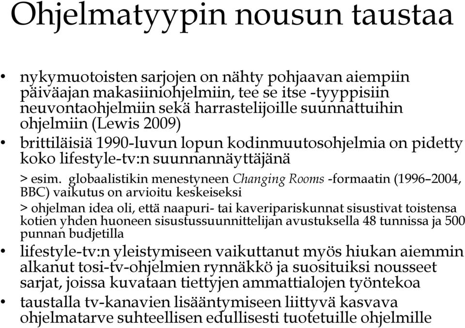 globaalistikin menestyneen Changing Rooms -formaatin (19962004, BBC) vaikutus on arvioitu keskeiseksi > ohjelman idea oli, että naapuri- tai kaveripariskunnat sisustivat toistensa kotien yhden