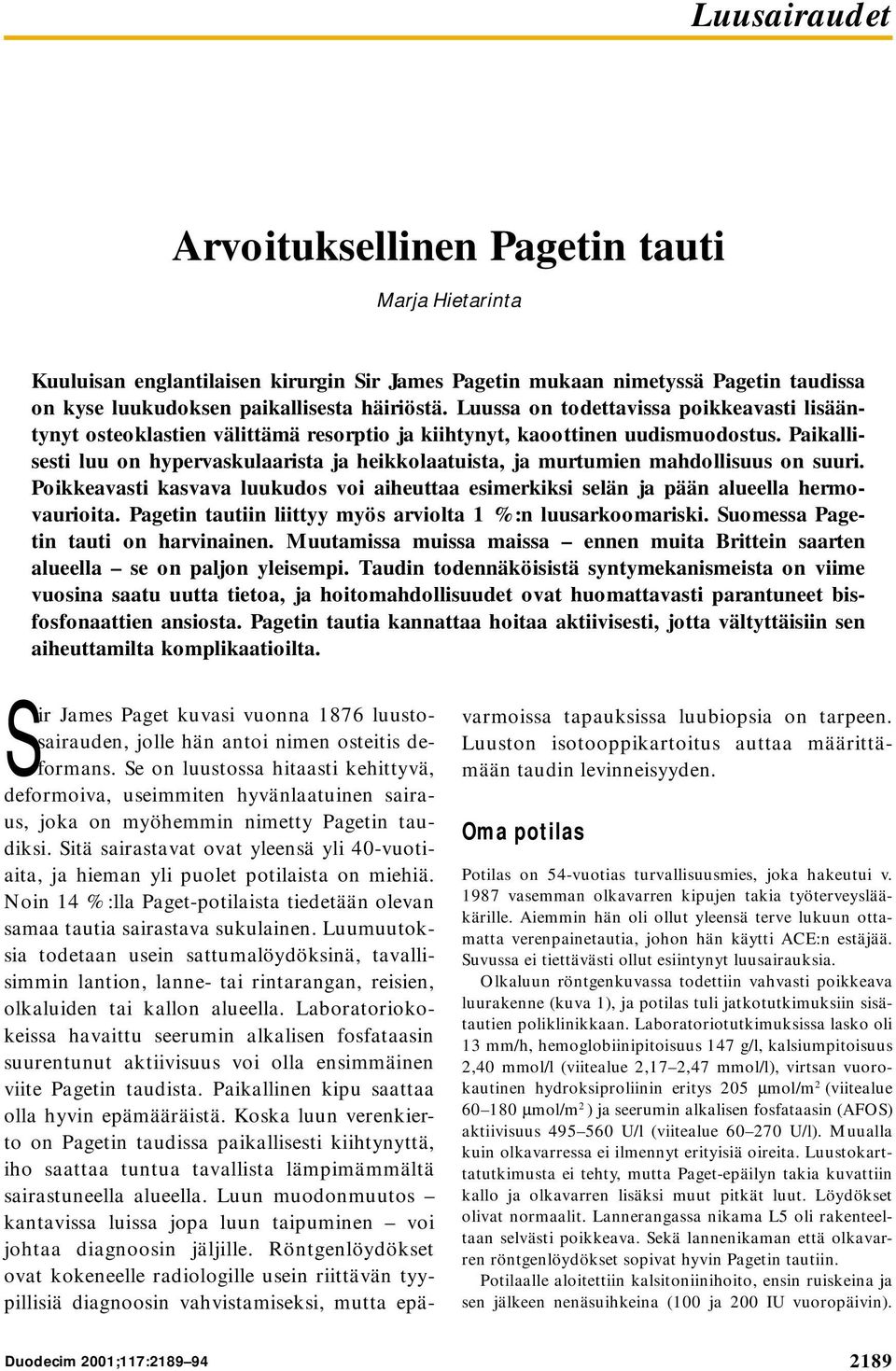 Paikallisesti luu on hypervaskulaarista ja heikkolaatuista, ja murtumien mahdollisuus on suuri. Poikkeavasti kasvava luukudos voi aiheuttaa esimerkiksi selän ja pään alueella hermovaurioita.