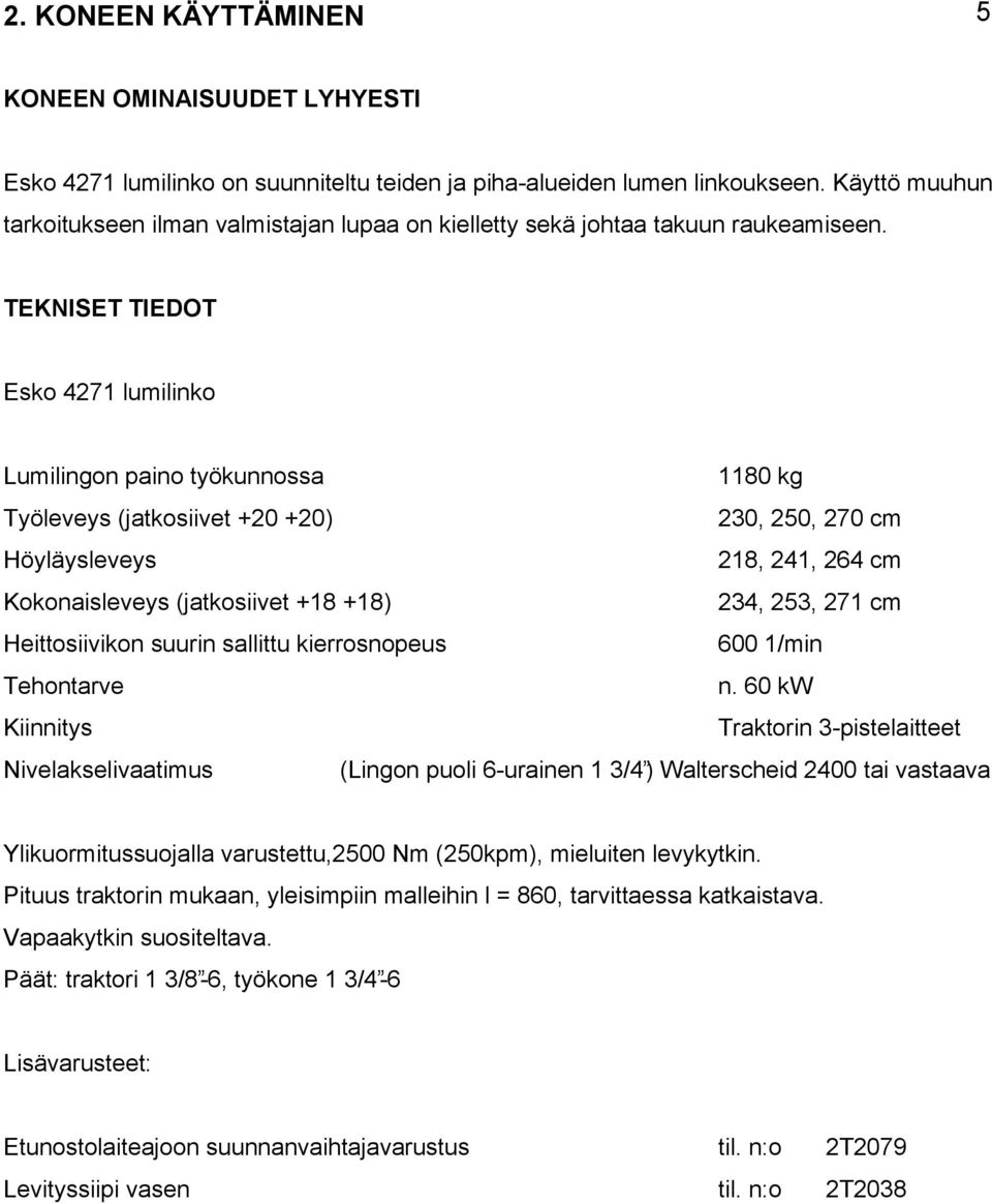 TEKNISET TIEDOT Esko 4271 lumilinko Lumilingon paino työkunnossa 1180 kg Työleveys (jatkosiivet +20 +20) 230, 250, 270 cm Höyläysleveys 218, 241, 264 cm Kokonaisleveys (jatkosiivet +18 +18) 234, 253,