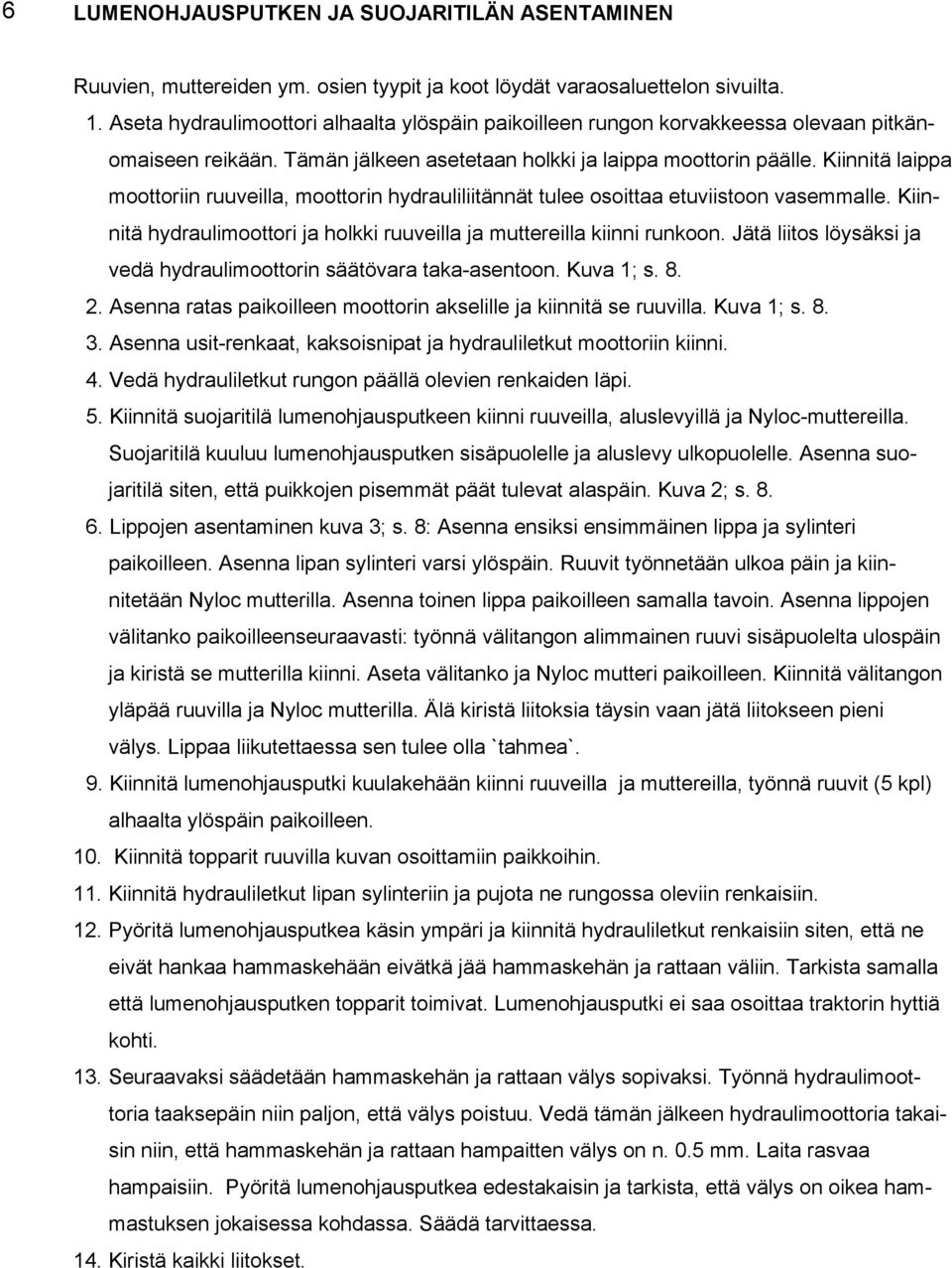 Kiinnitä laippa moottoriin ruuveilla, moottorin hydrauliliitännät tulee osoittaa etuviistoon vasemmalle. Kiinnitä hydraulimoottori ja holkki ruuveilla ja muttereilla kiinni runkoon.