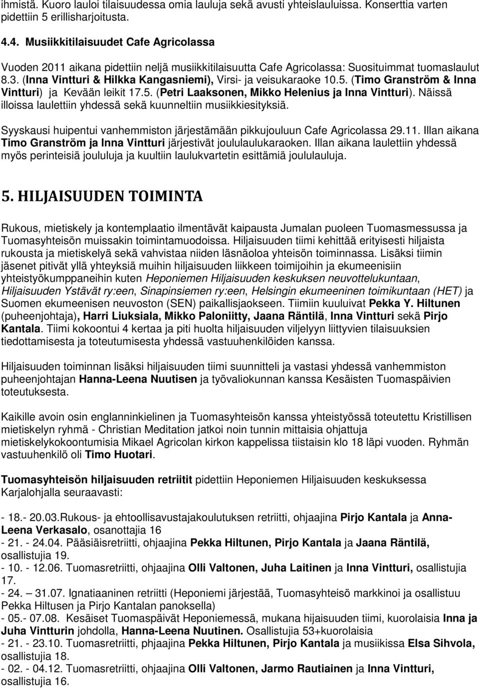 (Timo Granström & Inna Vintturi) ja Kevään leikit 17.5. (Petri Laaksonen, Mikko Helenius ja ). Näissä illoissa laulettiin yhdessä sekä kuunneltiin musiikkiesityksiä.
