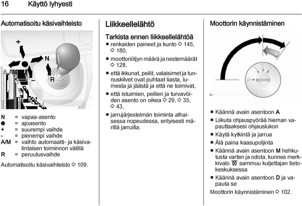 Liikkeellelähtö Tarkista ennen liikkeellelähtöä renkaiden paineet ja kunto 3 145, 3 180, moottoriöljyn määrä ja nestemäärät 3 128, että ikkunat, peilit, valaisimet ja tunnuskilvet ovat puhtaat