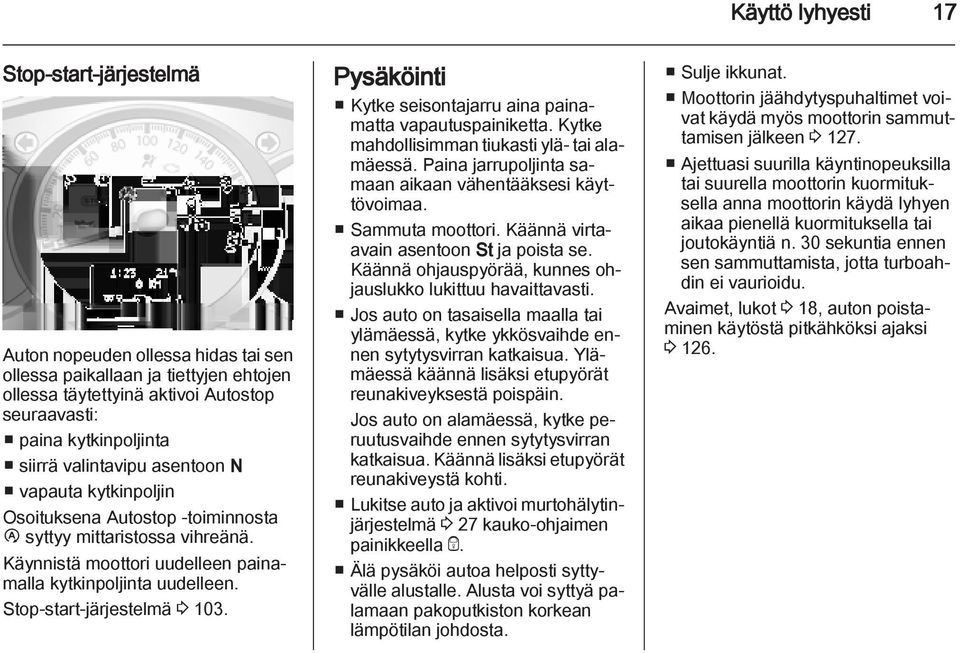 Stop-start-järjestelmä 3 103. Pysäköinti Kytke seisontajarru aina painamatta vapautuspainiketta. Kytke mahdollisimman tiukasti ylä- tai alamäessä.