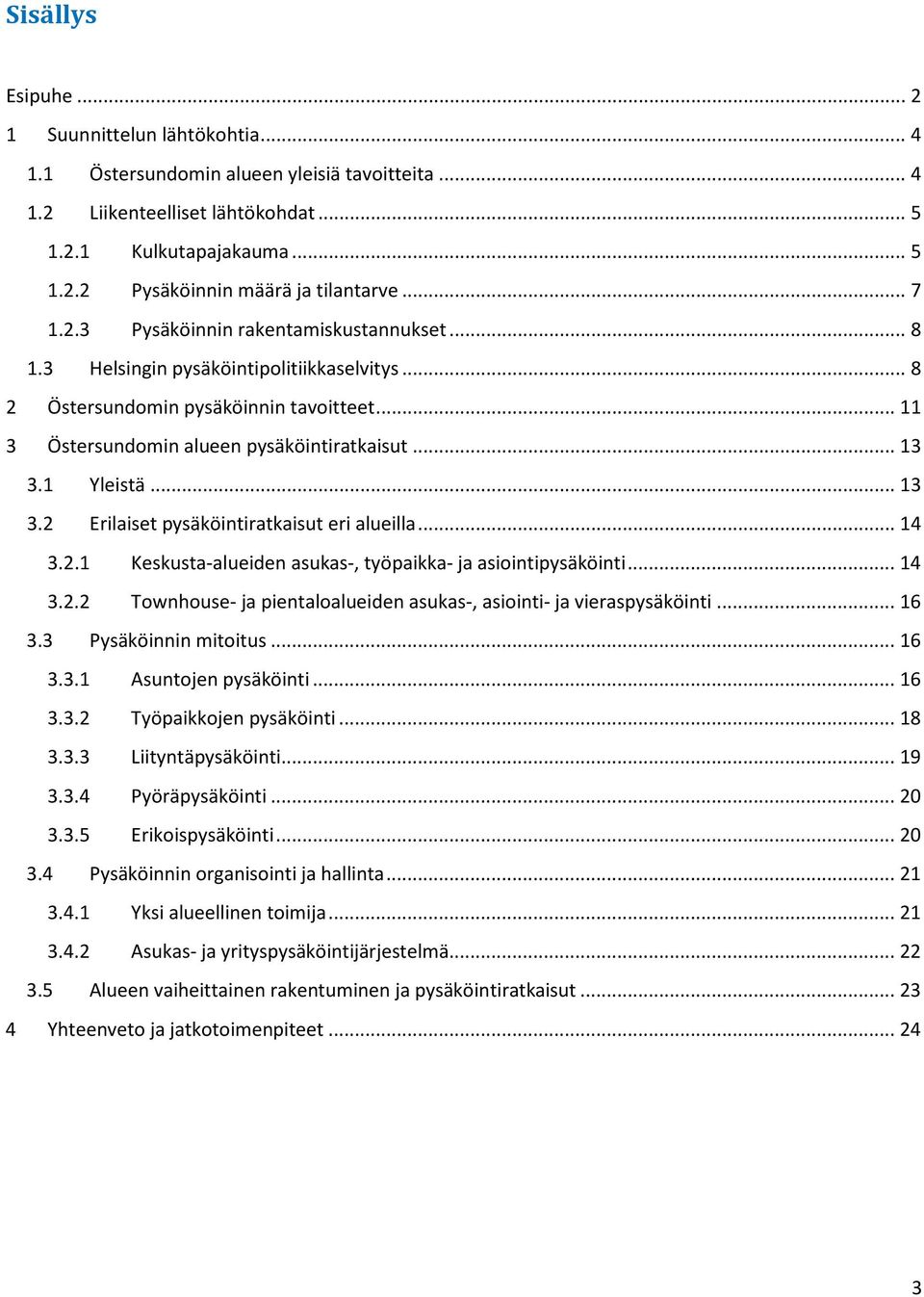 1 Yleistä... 13 3.2 Erilaiset pysäköintiratkaisut eri alueilla... 14 3.2.1 Keskusta-alueiden asukas-, työpaikka- ja asiointipysäköinti... 14 3.2.2 Townhouse- ja pientaloalueiden asukas-, asiointi- ja vieraspysäköinti.