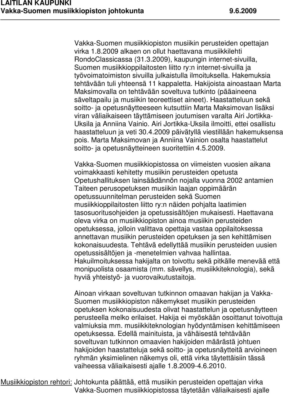 Hakemuksia tehtävään tuli yhteensä 11 kappaletta. Hakijoista ainoastaan Marta Maksimovalla on tehtävään soveltuva tutkinto (pääaineena säveltapailu ja musiikin teoreettiset aineet).