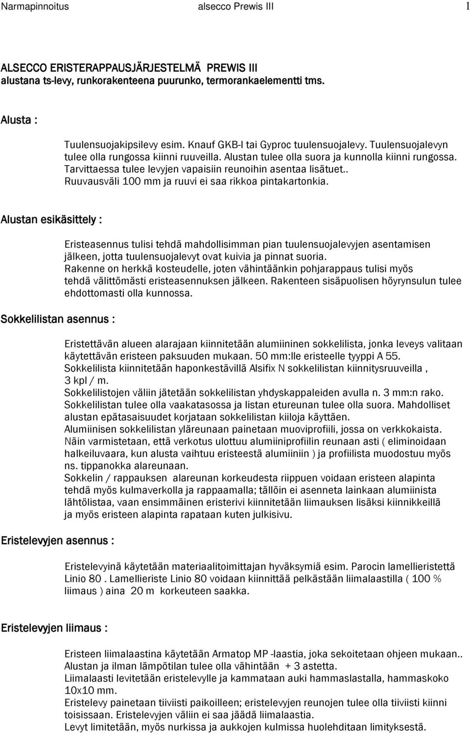 Tarvittaessa tulee levyjen vapaisiin reunoihin asentaa lisätuet.. Ruuvausväli 100 mm ja ruuvi ei saa rikkoa pintakartonkia.