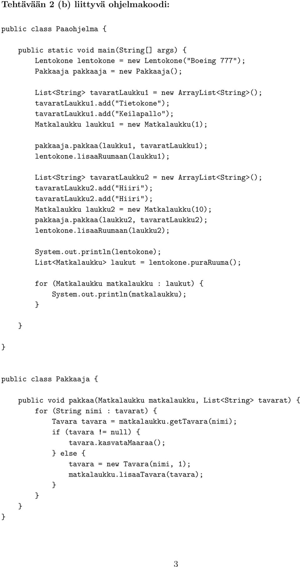 pakkaa(laukku1, tavaratlaukku1); lentokone.lisaaruumaan(laukku1); List<String> tavaratlaukku2 = new ArrayList<String>(); tavaratlaukku2.add("hiiri"); tavaratlaukku2.