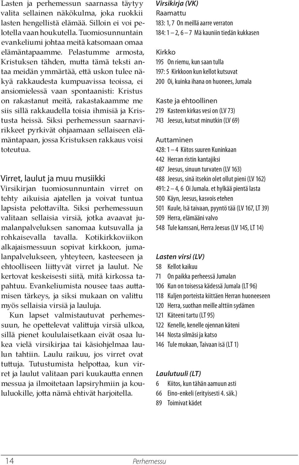 Pelastumme armosta, Kristuksen tähden, mua tämä teksti antaa meidän ymmärtää, eä uskon tulee näkyä rakkaudesta kumpuavissa teoissa, ei ansiomielessä vaan spontaanisti: Kristus on rakastanut meitä,