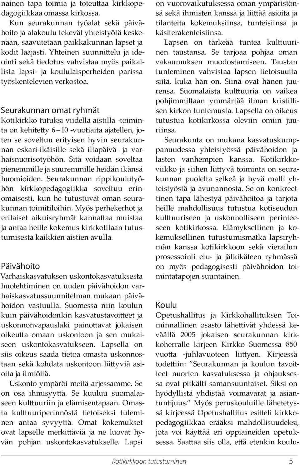 Seurakunnan omat ryhmät Kotikirkko tutuksi viidellä aistilla -toiminta on kehitey 6 10 -vuotiaita ajatellen, joten se soveltuu erityisen hyvin seurakunnan eskari-ikäisille sekä iltapäivä- ja