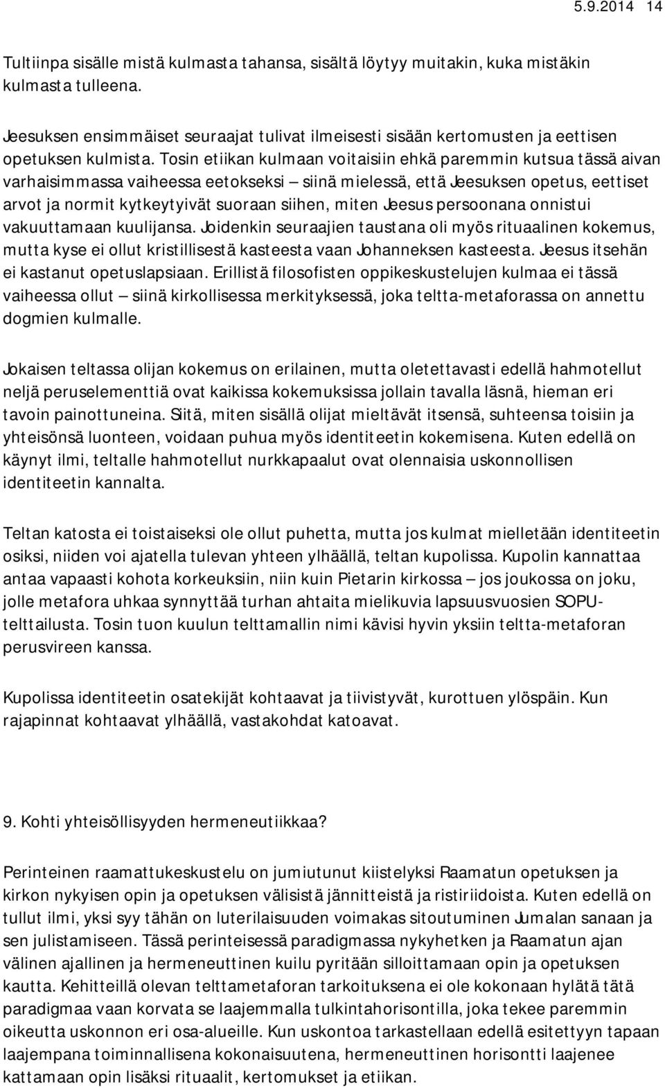 Tosin etiikan kulmaan voitaisiin ehkä paremmin kutsua tässä aivan varhaisimmassa vaiheessa eetokseksi siinä mielessä, että Jeesuksen opetus, eettiset arvot ja normit kytkeytyivät suoraan siihen,