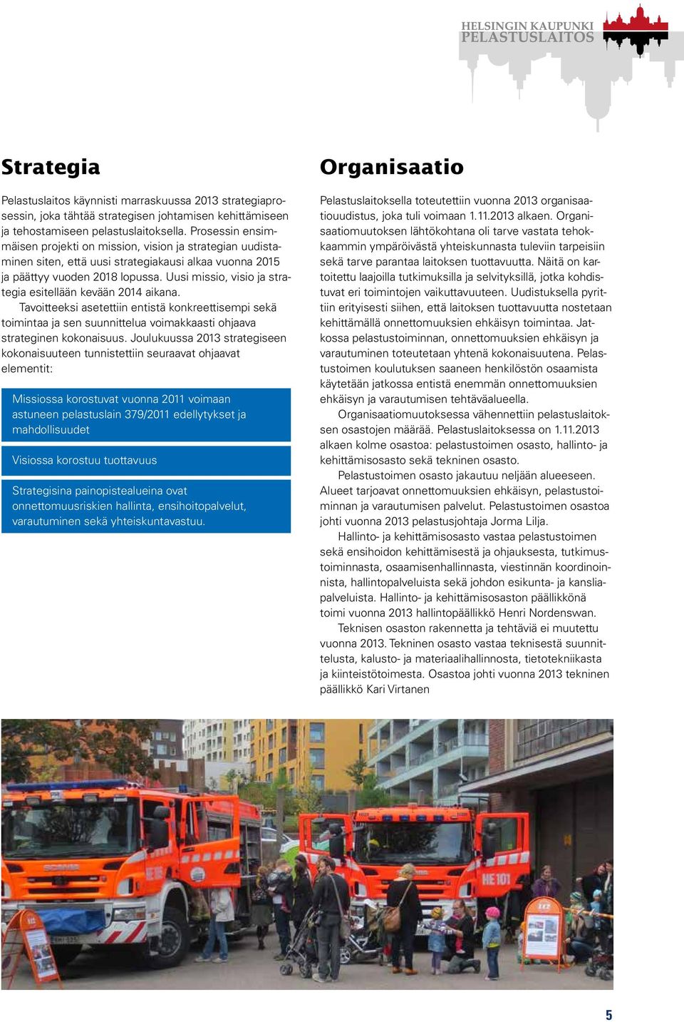 Uusi missio, visio ja strategia esitellään kevään 24 aikana. Tavoitteeksi asetettiin entistä konkreettisempi sekä toimintaa ja sen suunnittelua voimakkaasti ohjaava strateginen kokonaisuus.