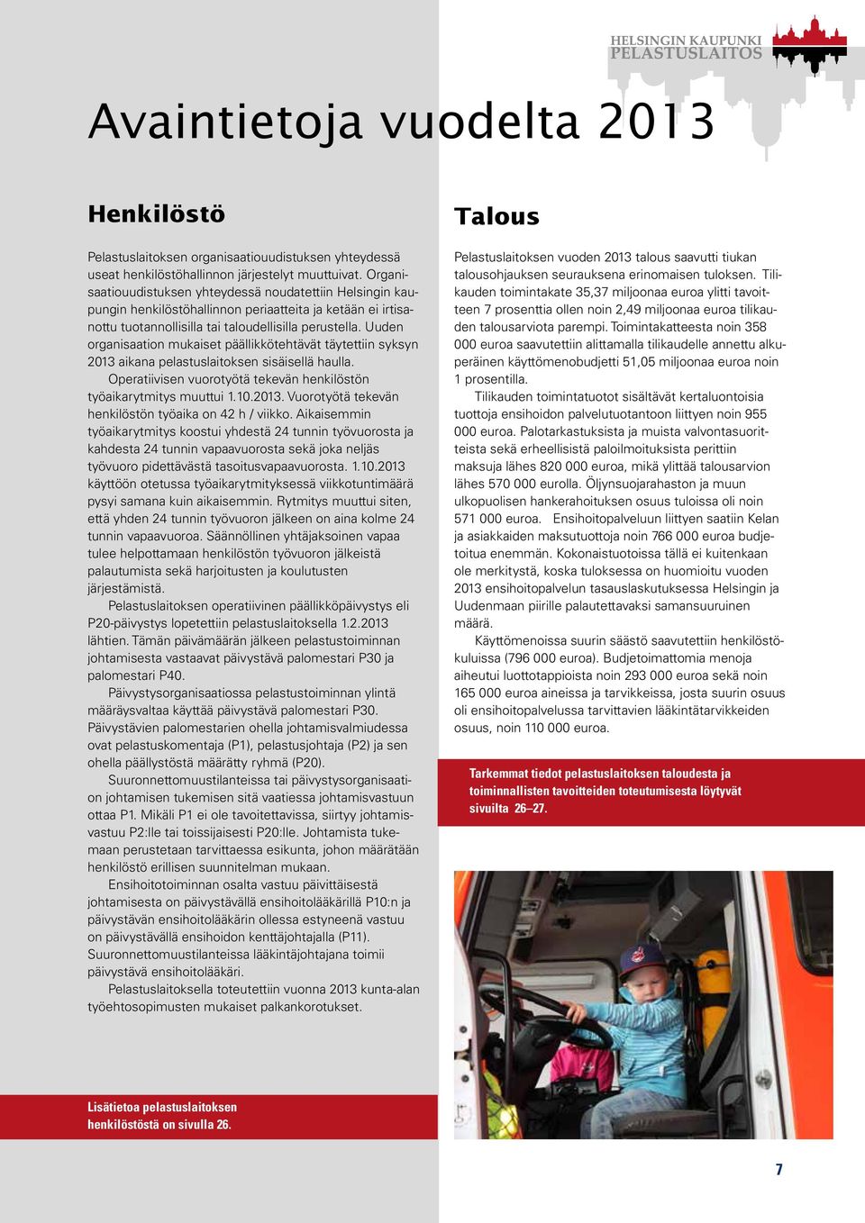 Uuden organisaation mukaiset päällikkötehtävät täytettiin syksyn 23 aikana pelastuslaitoksen sisäisellä haulla. Operatiivisen vuorotyötä tekevän henkilöstön työaikarytmitys muuttui..23. Vuorotyötä tekevän henkilöstön työaika on 42 h / viikko.