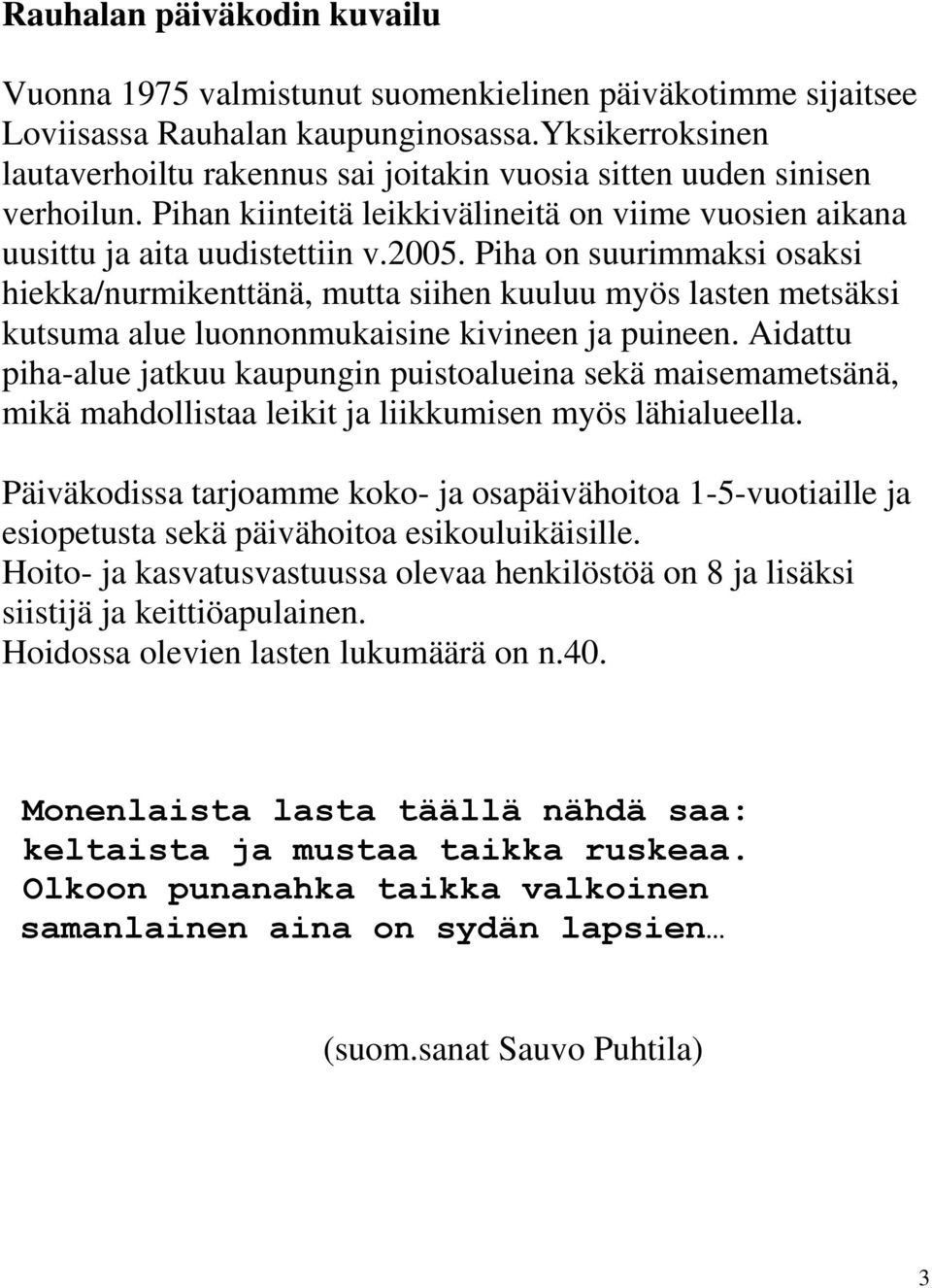 Piha on suurimmaksi osaksi hiekka/nurmikenttänä, mutta siihen kuuluu myös lasten metsäksi kutsuma alue luonnonmukaisine kivineen ja puineen.
