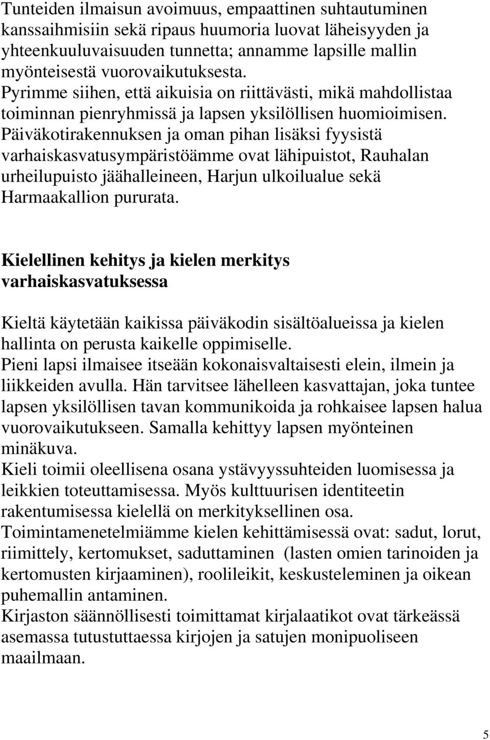Päiväkotirakennuksen ja oman pihan lisäksi fyysistä varhaiskasvatusympäristöämme ovat lähipuistot, Rauhalan urheilupuisto jäähalleineen, Harjun ulkoilualue sekä Harmaakallion pururata.