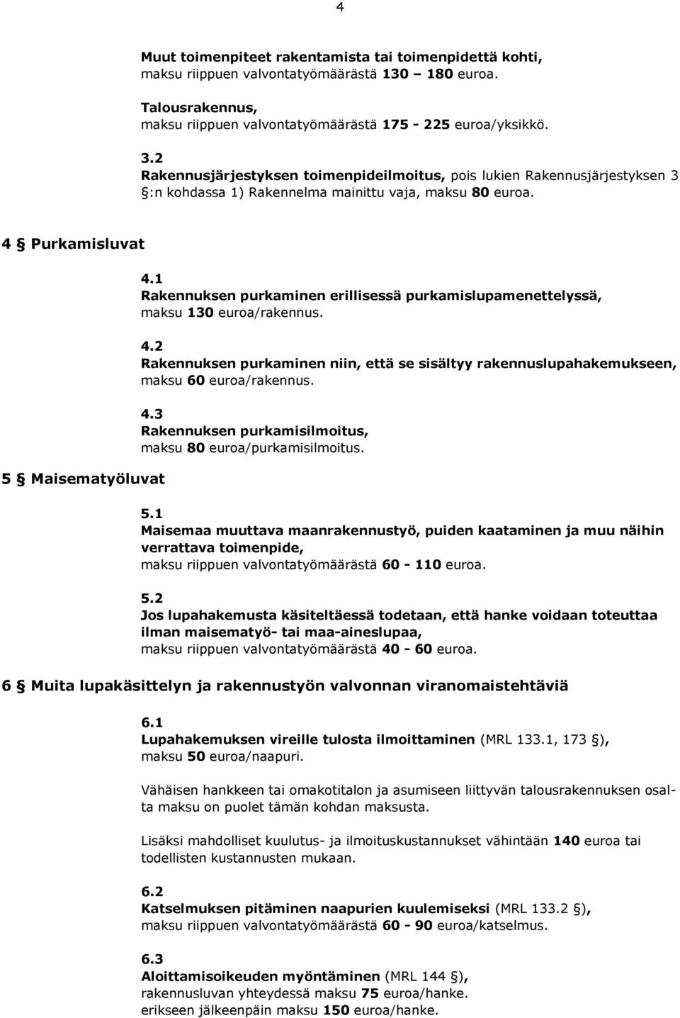 1 Rakennuksen purkaminen erillisessä purkamislupamenettelyssä, maksu 130 euroa/rakennus. 4.2 Rakennuksen purkaminen niin, että se sisältyy rakennuslupahakemukseen, maksu 60 euroa/rakennus. 4.3 Rakennuksen purkamisilmoitus, maksu 80 euroa/purkamisilmoitus.