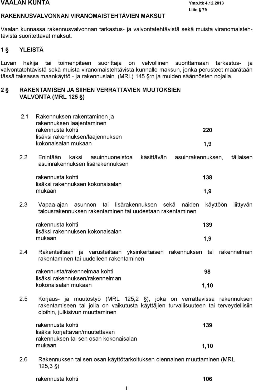 1 YLEISTÄ Luvan hakija tai toimenpiteen suorittaja on velvollinen suorittamaan tarkastus- ja valvontatehtävistä sekä muista viranomaistehtävistä kunnalle maksun, jonka perusteet määrätään tässä